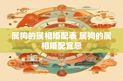 属狗的属相婚配表 属狗的属相婚配宜忌