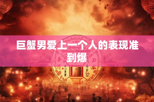 巨蟹男爱上一个人的表现准到爆