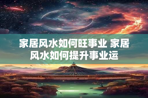 家居风水如何旺事业 家居风水如何提升事业运
