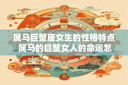 属马巨蟹座女生的性格特点 属马的巨蟹女人的命运怎样