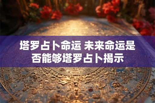 塔罗占卜命运 未来命运是否能够塔罗占卜揭示
