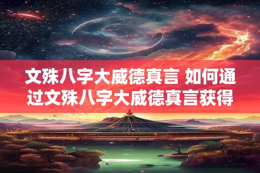 文殊八字大威德真言 如何通过文殊八字大威德真言获得力量护佑