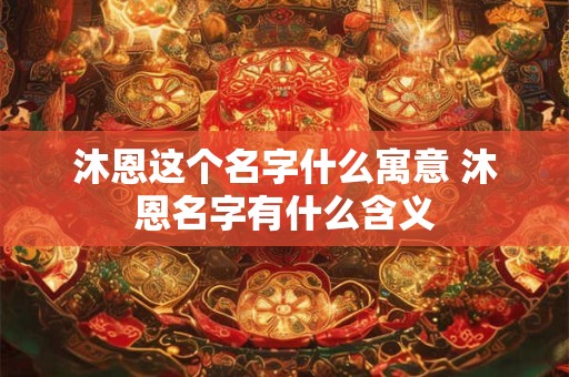 沐恩这个名字什么寓意 沐恩名字有什么含义