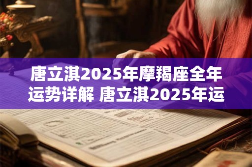 唐立淇2025年摩羯座全年运势详解 唐立淇2025年运势如何