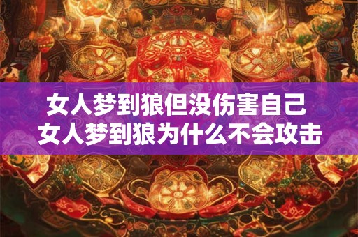 女人梦到狼但没伤害自己 女人梦到狼为什么不会攻击自己