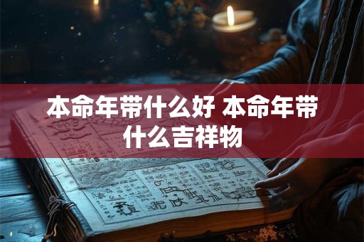 本命年带什么好 本命年带什么吉祥物
