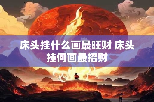 床头挂什么画最旺财 床头挂何画最招财