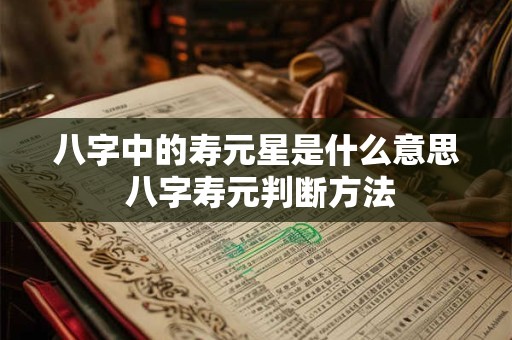 八字中的寿元星是什么意思 八字寿元判断方法