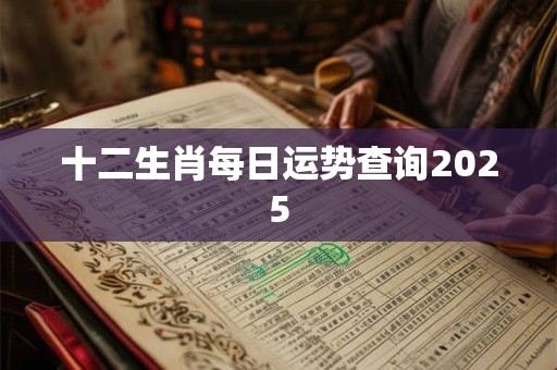 十二生肖每日运势查询2025 十二生肖每日运势查询2025