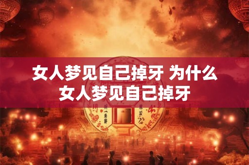 女人梦见自己掉牙 为什么女人梦见自己掉牙