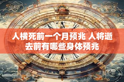 人横死前一个月预兆 人将逝去前有哪些身体预兆