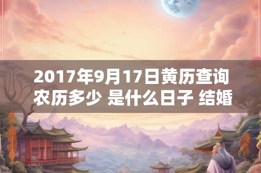 2017年9月17日黄历查询 农历多少 是什么日子 结婚吉时