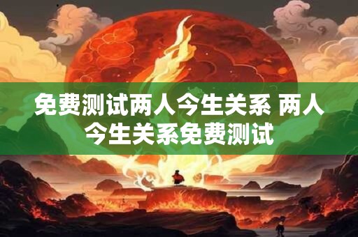 免费测试两人今生关系 两人今生关系免费测试