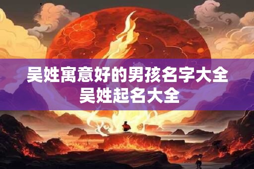 吴姓寓意好的男孩名字大全 吴姓起名大全