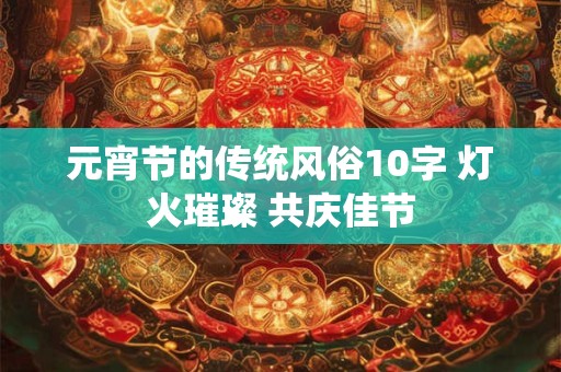 元宵节的传统风俗10字 灯火璀璨 共庆佳节