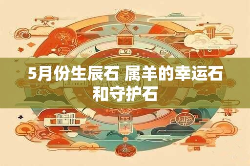 5月份生辰石 属羊的幸运石和守护石