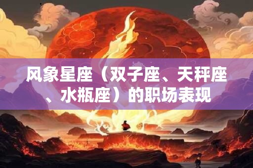 风象星座（双子座、天秤座、水瓶座）的职场表现