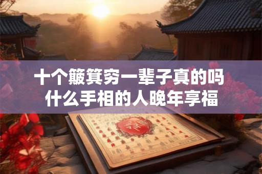 十个簸箕穷一辈子真的吗 什么手相的人晚年享福