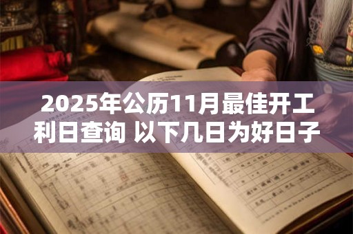 2025年公历11月最佳开工利日查询 以下几日为好日子