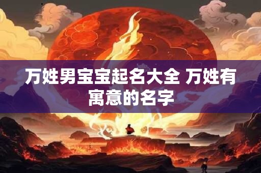 万姓男宝宝起名大全 万姓有寓意的名字