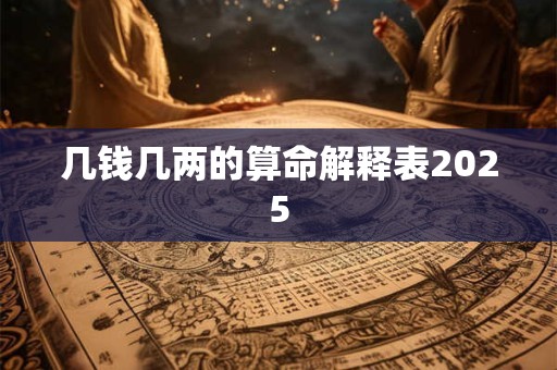 几钱几两的算命解释表2025 几钱几两的算命解释表2025
