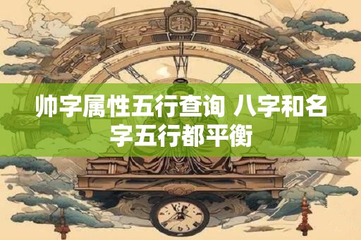 帅字属性五行查询 八字和名字五行都平衡