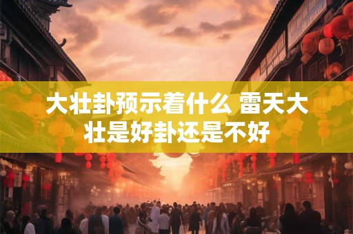 大壮卦预示着什么 雷天大壮是好卦还是不好