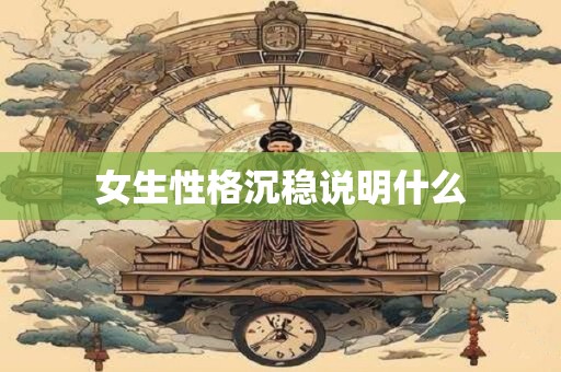 女生性格沉稳说明什么 女生性格沉稳说明什么
