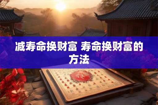 减寿命换财富 寿命换财富的方法