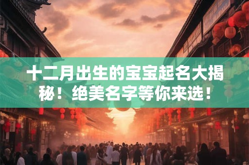 十二月出生的宝宝起名大揭秘！绝美名字等你来选！