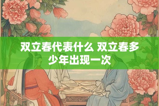 双立春代表什么 双立春多少年出现一次