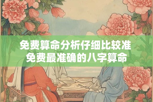 免费算命分析仔细比较准 免费最准确的八字算命