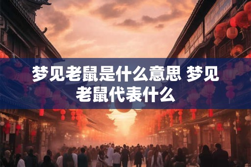 梦见老鼠是什么意思 梦见老鼠代表什么