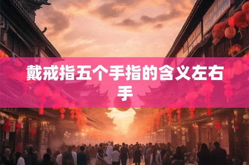 戴戒指五个手指的含义左右手