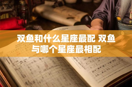 双鱼和什么星座最配 双鱼与哪个星座最相配