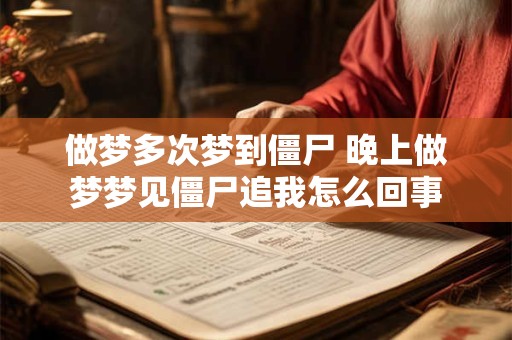 做梦多次梦到僵尸 晚上做梦梦见僵尸追我怎么回事