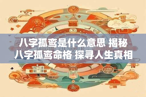 八字孤鸾是什么意思 揭秘八字孤鸾命格 探寻人生真相