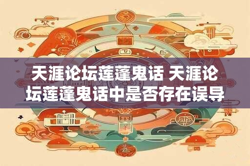 天涯论坛莲蓬鬼话 天涯论坛莲蓬鬼话中是否存在误导性言论