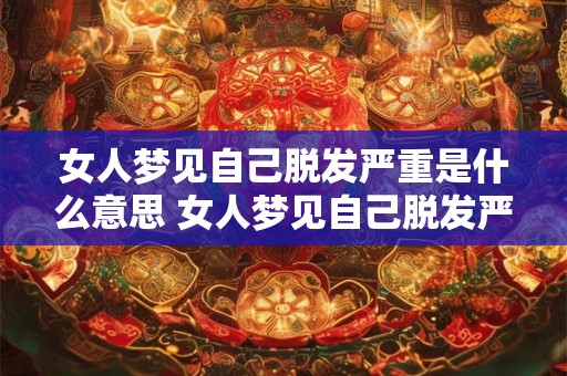 女人梦见自己脱发严重是什么意思 女人梦见自己脱发严重有什么征兆