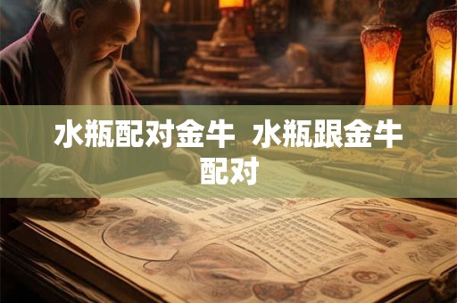 水瓶配对金牛  水瓶跟金牛配对
