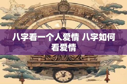 八字看一个人爱情 八字如何看爱情