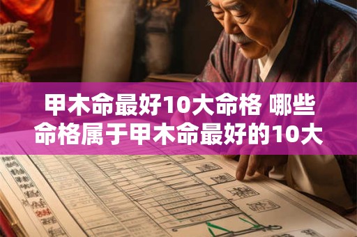 甲木命最好10大命格 哪些命格属于甲木命最好的10大命格