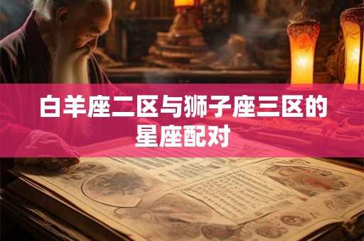 白羊座二区与狮子座三区的星座配对