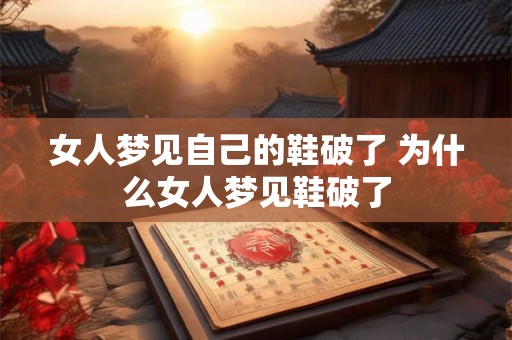 女人梦见自己的鞋破了 为什么女人梦见鞋破了