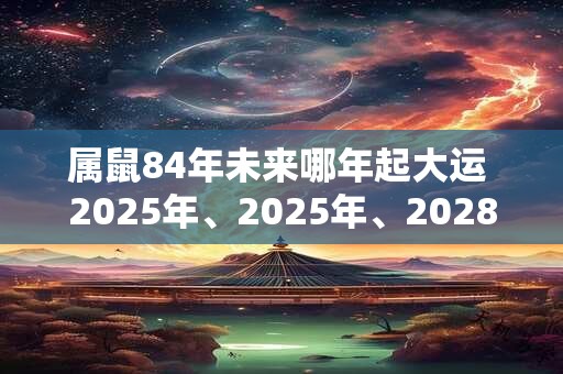 属鼠84年未来哪年起大运 2025年、2025年、2028年