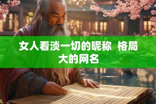 女人看淡一切的昵称  格局大的网名