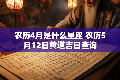农历4月是什么星座 农历5月12日黄道吉日查询