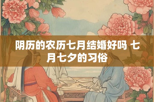 阴历的农历七月结婚好吗 七月七夕的习俗