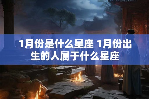 1月份是什么星座 1月份出生的人属于什么星座
