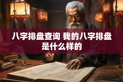 八字排盘查询 我的八字排盘是什么样的 八字排盘查询 我的八字排盘是什么样的